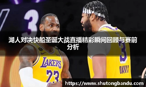湖人对决快船圣诞大战直播精彩瞬间回顾与赛前分析