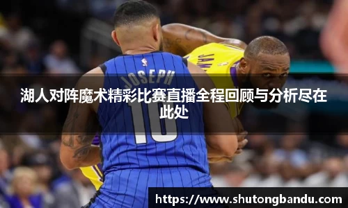 湖人对阵魔术精彩比赛直播全程回顾与分析尽在此处