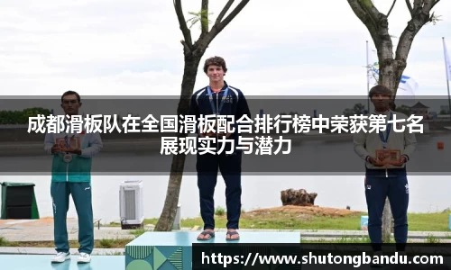 成都滑板队在全国滑板配合排行榜中荣获第七名展现实力与潜力